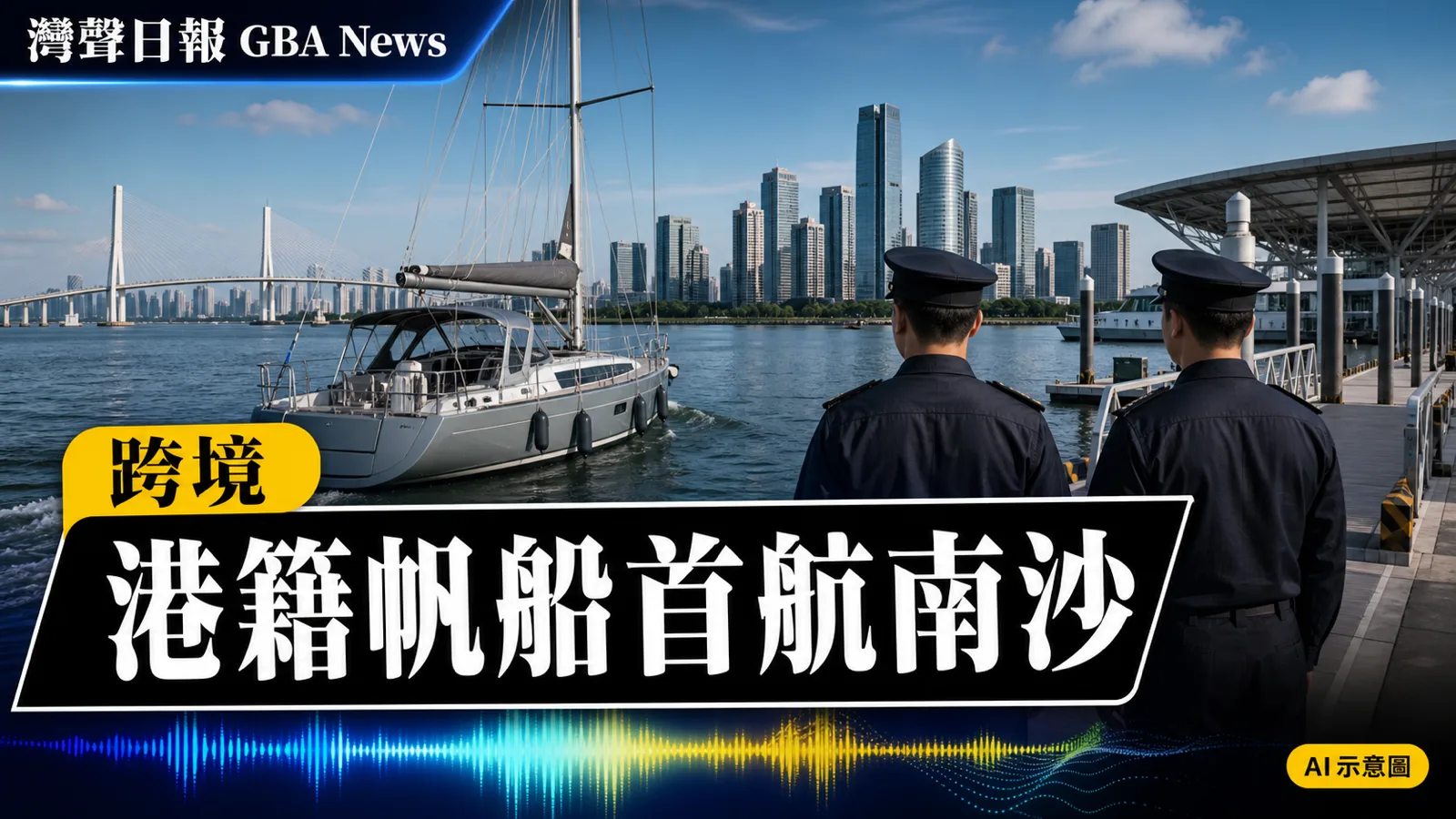 灣聲日報 GBA News｜首艘港籍帆船自由行入境南沙 20分鐘完成快速通關｜跨境新聞封面