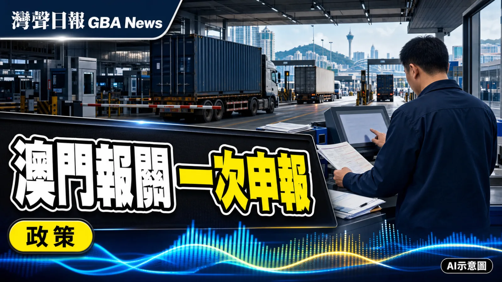 灣聲日報 GBA News｜澳門報關清關擬「一件事」 逾十部門推一次申報｜政策新聞封面
