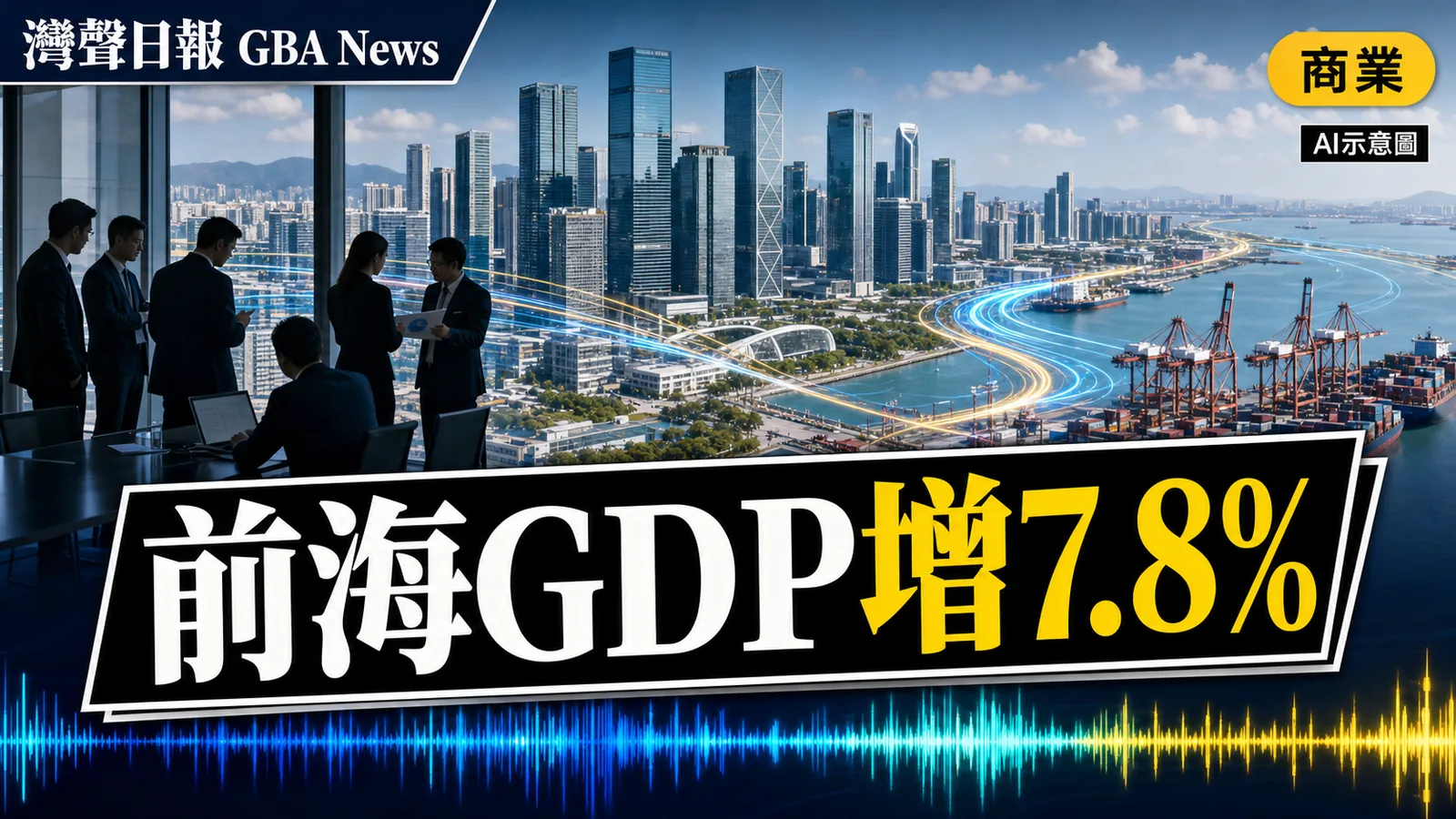 灣聲日報 GBA News｜前海上半年GDP增7.8%　港資投入升145.8%｜商業新聞封面