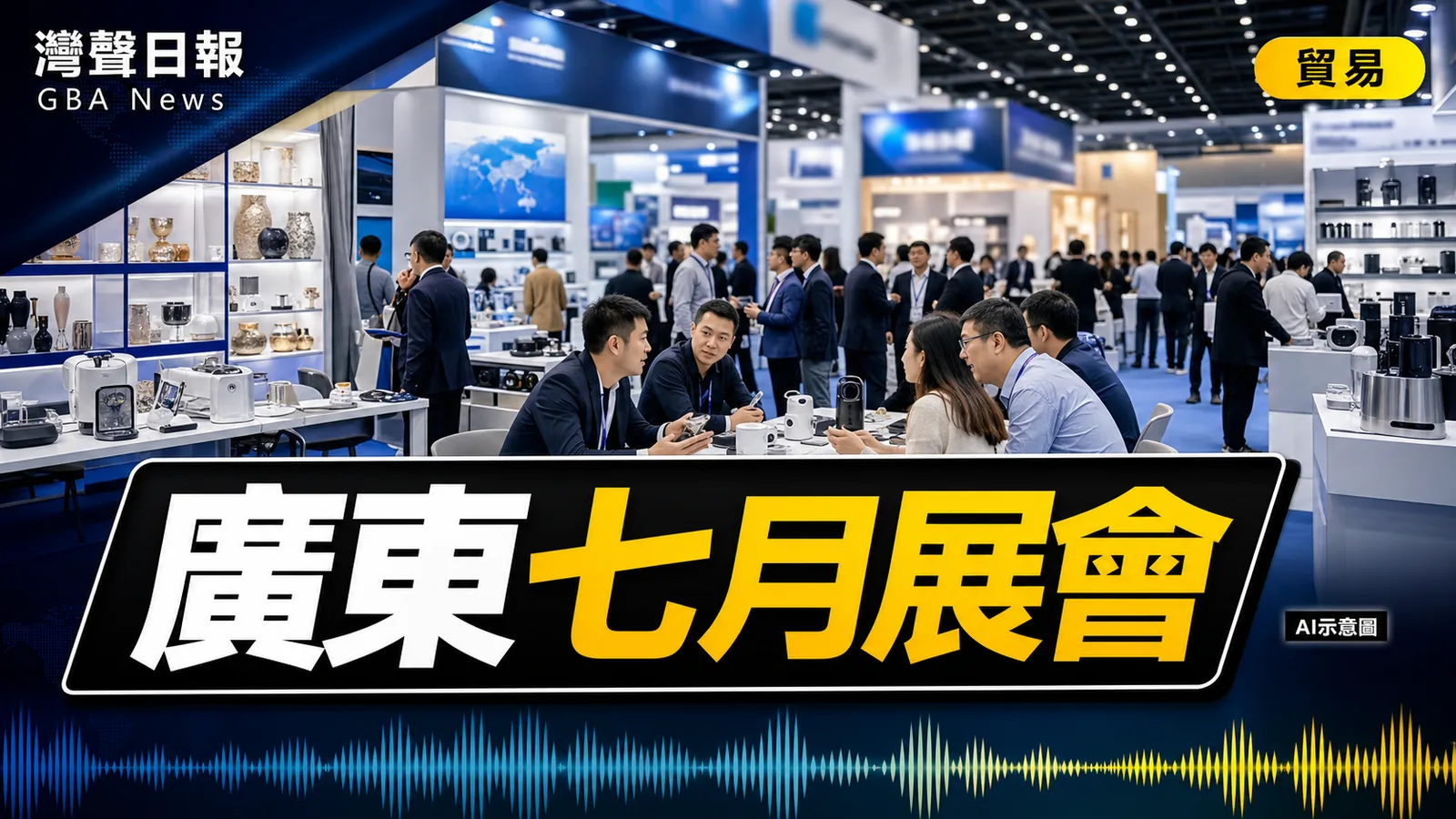 灣聲日報 GBA News｜廣東7月展會排期出爐 優品展建博會與跨境供應鏈吸客｜貿易與宏觀新聞封面