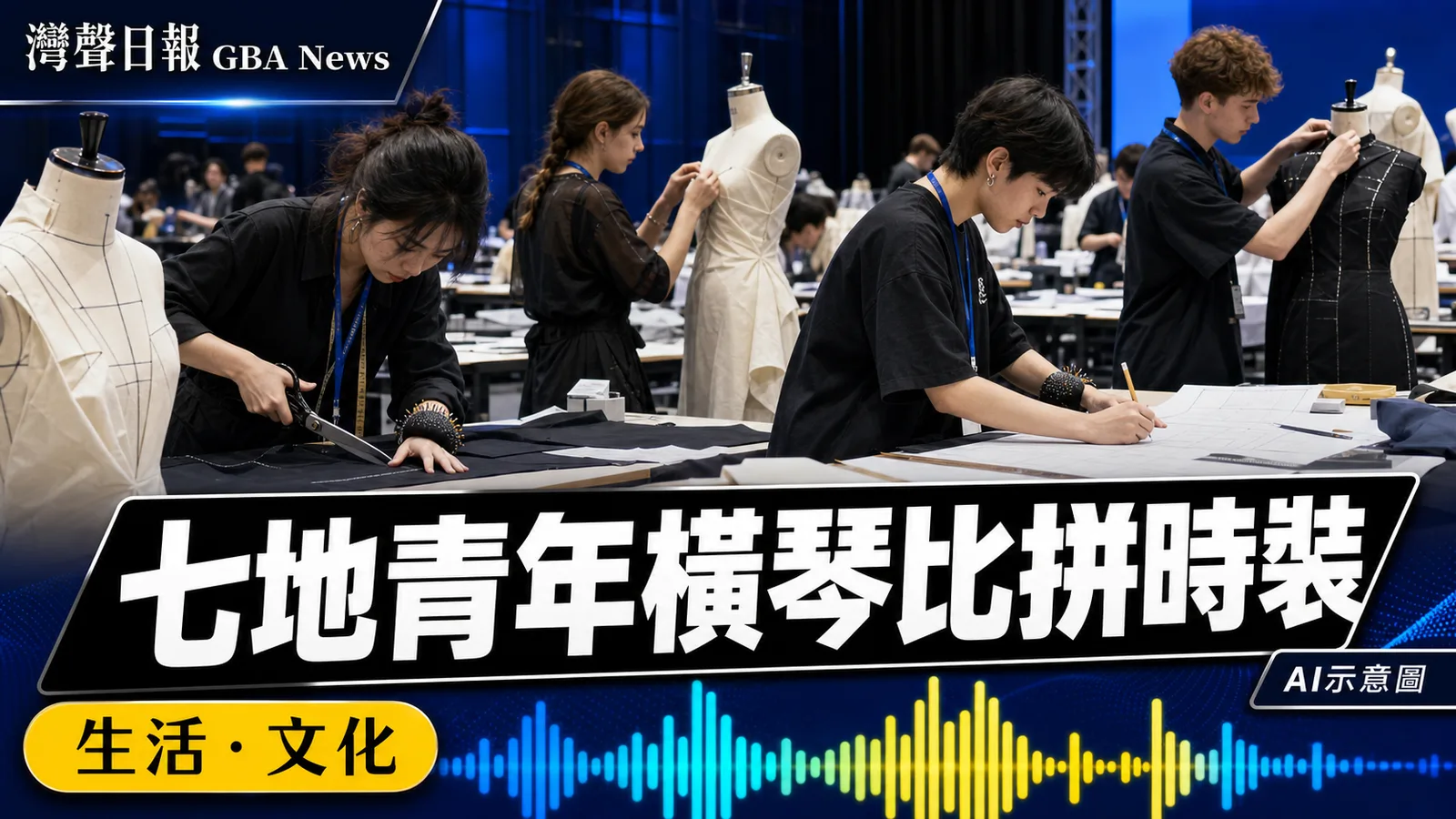 灣聲日報 GBA News｜七地青年橫琴比拼時裝技術　世界技能標準連接灣區人才培訓｜生活・文化新聞封面