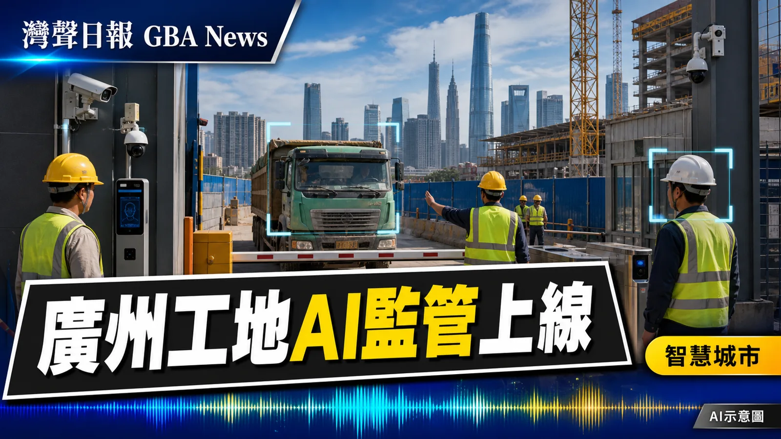 灣聲日報 GBA News｜廣州在建房屋工地8月起接入AI實名監管　出入口須24小時在線｜智慧城市新聞封面