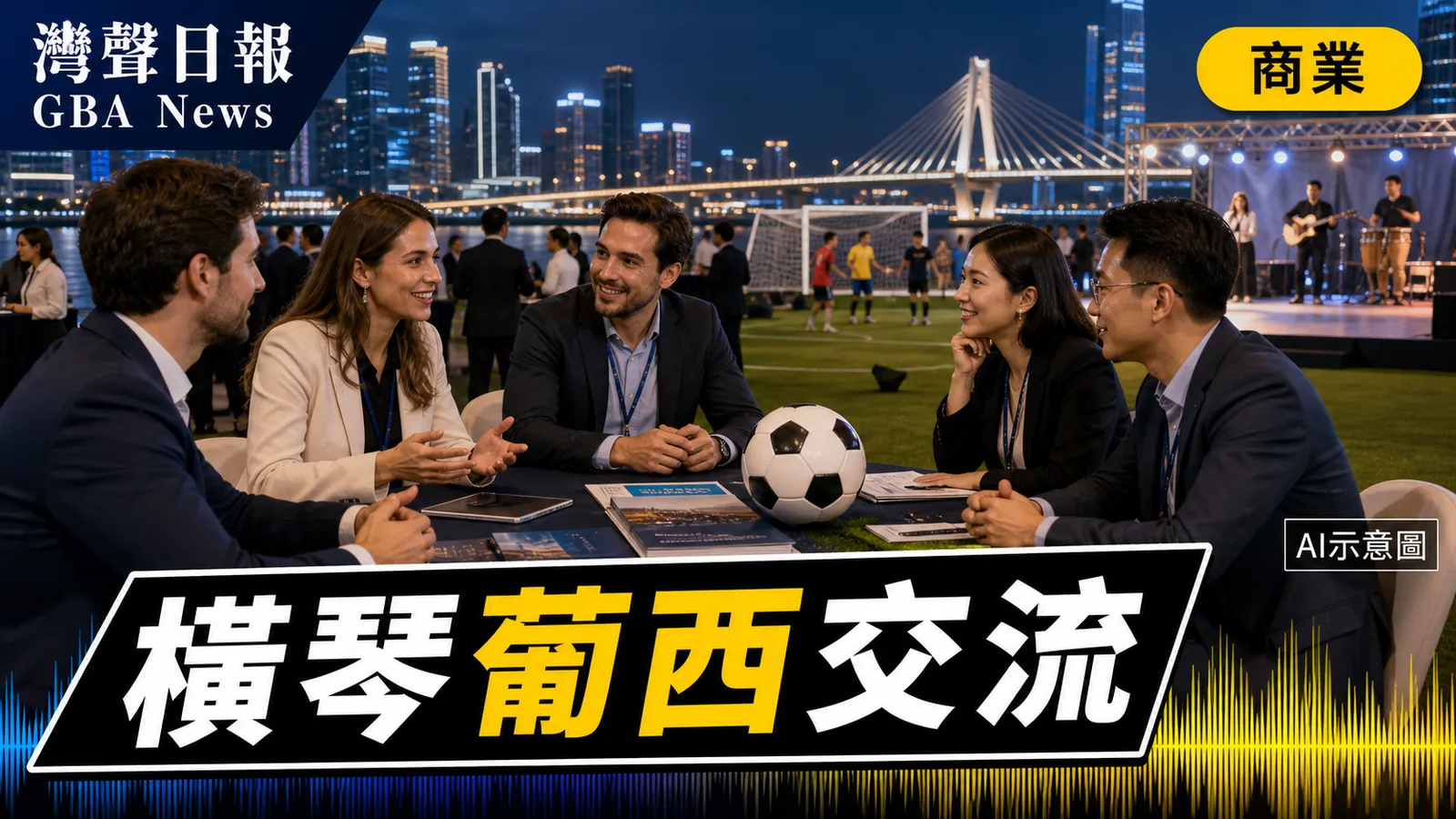 灣聲日報 GBA News｜橫琴葡西語經貿交流啟動　足球音樂連接國際市場｜商業新聞封面