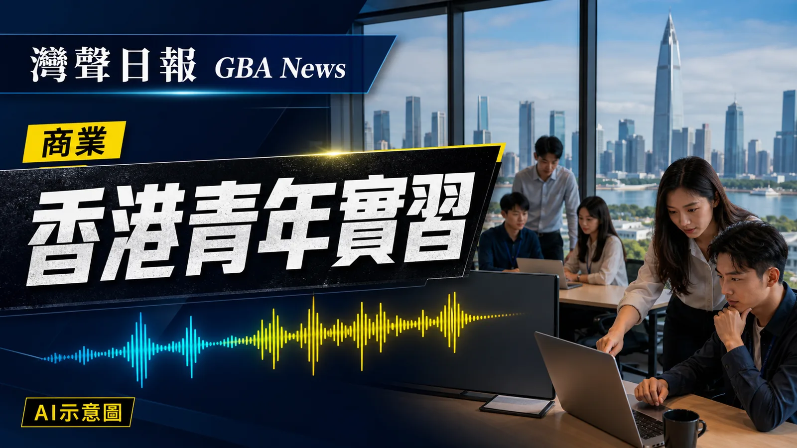 灣聲日報 GBA News｜大灣區工作實習計劃招18至29歲青年　11月赴內地城市一個月｜商業新聞封面