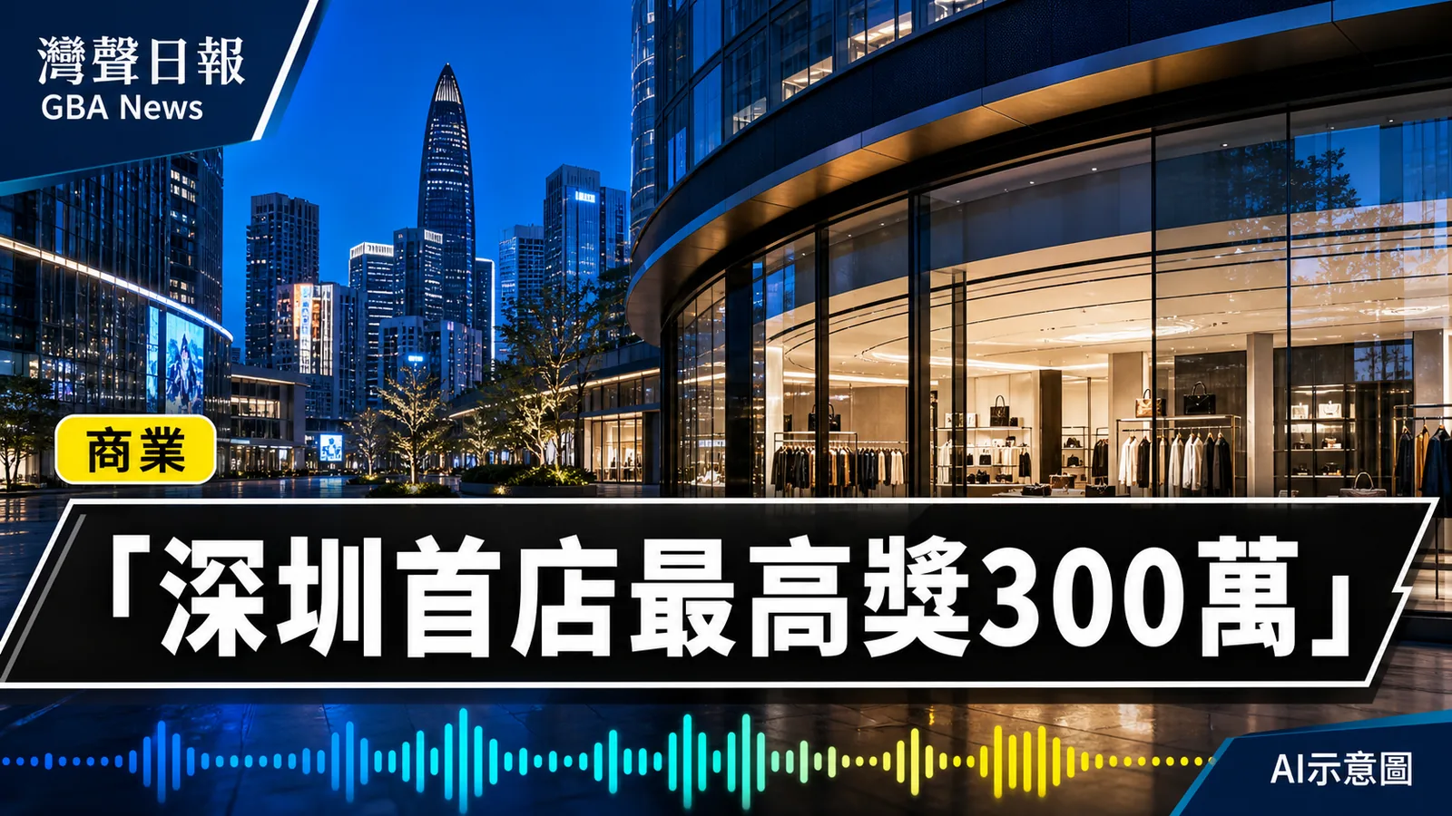 灣聲日報 GBA News｜深圳首發經濟新政8月30日生效　首店最高獎300萬元｜商業新聞封面