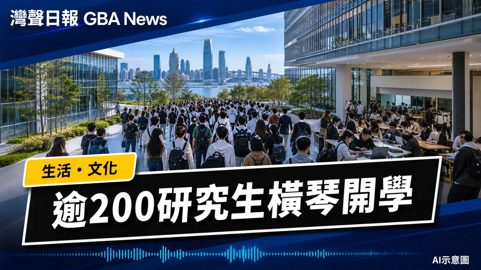 灣聲日報 GBA News｜澳旅大逾200研究生入駐橫琴　啟動澳琴雙城學習｜生活・文化新聞封面
